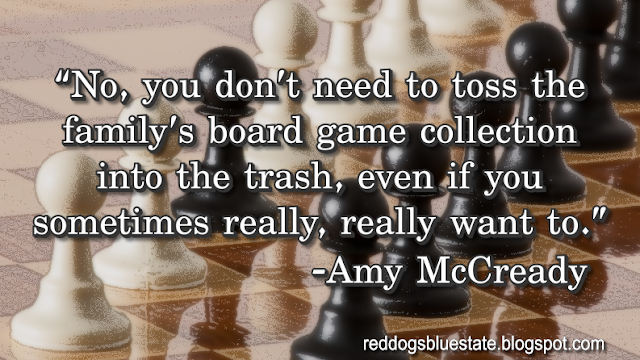 “No, you don’t need to toss the family’s board game collection into the trash, even if you sometimes really, really want to.” -Amy McCready