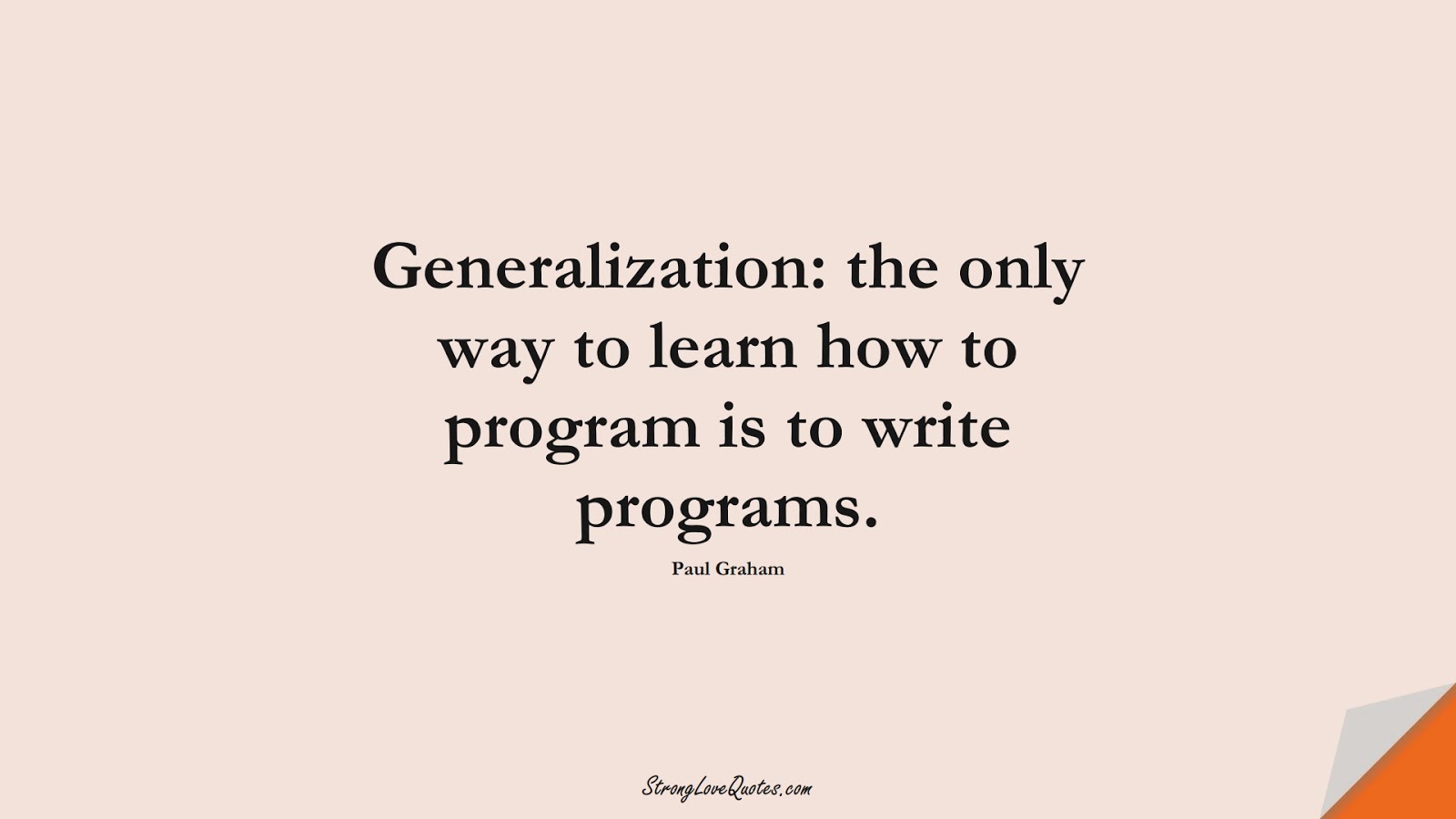 Generalization: the only way to learn how to program is to write programs. (Paul Graham);  #LearningQuotes