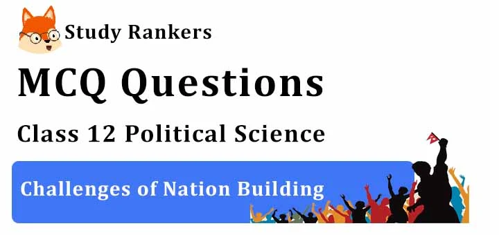 MCQ Questions for Class 12 Political Science: Ch 1 Challenges of Nation Building