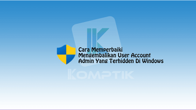 Cara Memperbaiki, Mengembalikan User Account Admin Yang Terhidden Di Windows