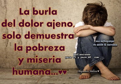 Es triste pero real lo que vemos en algunos seres humanos. La burla, el racismo, el egoísmo, el desamor. Sólo demuestran lo vacío que están en su corazón. Sólo demuestran su pobreza interior y su falta de humildad.  Oly Sawyer