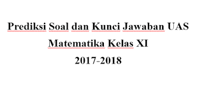 Prediksi Soal dan Kunci Jawaban UAS Matematika Kelas XI SMA/SMK Semester 1 2017/2018