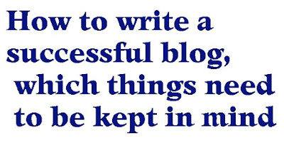 How to write a successful blog, which things need to be kept in mind