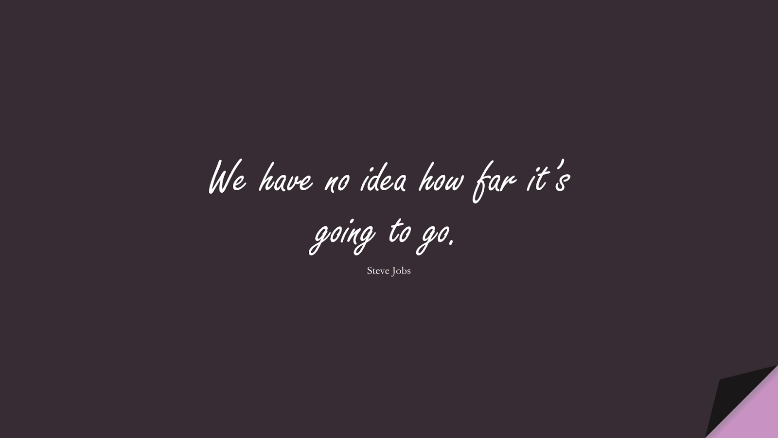 We have no idea how far it’s going to go. (Steve Jobs);  #SteveJobsQuotes