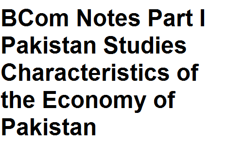 BCom Notes Part I Pakistan Studies Characteristics of the Economy of Pakistan