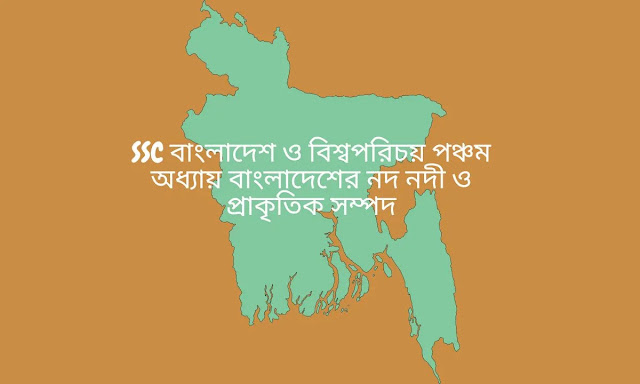 SSC বাংলাদেশ ও বিশ্বপরিচয় পঞ্চম অধ্যায়  বাংলাদেশের নদ নদী ও প্রাকৃতিক সম্পদ