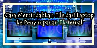 Cara Memindahkan File dari Laptop ke Penyimpanan Eksternal