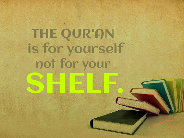 THE QUR'AN IS FOR YOURSELF NOT FOR YOUR SHELF.