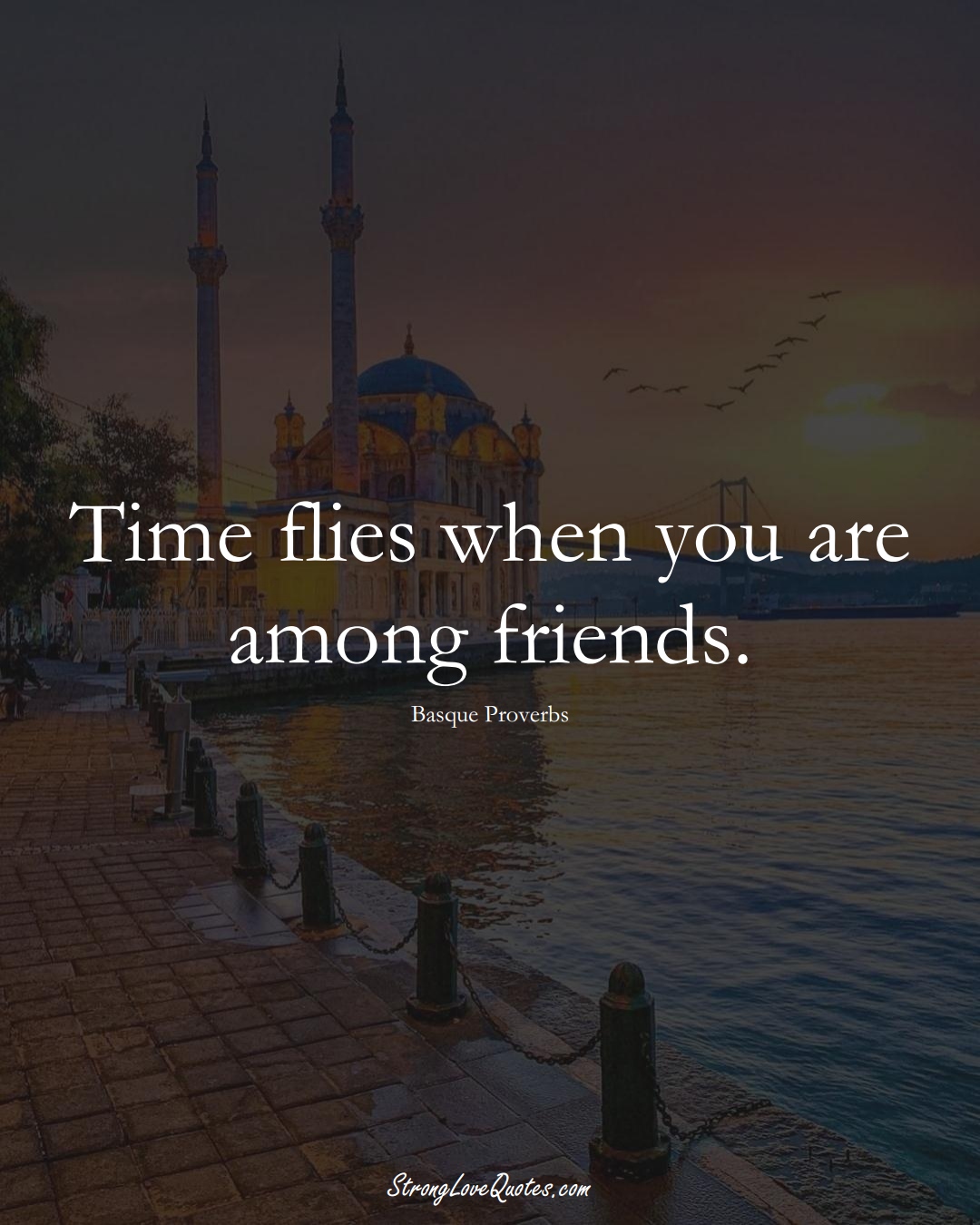 Time flies when you are among friends. (Basque Sayings);  #EuropeanSayings