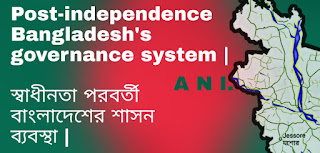 Post-independence Bangladesh's governance system |  স্বাধীনতা পরবর্তী বাংলাদেশের শাসন ব্যবস্থা |