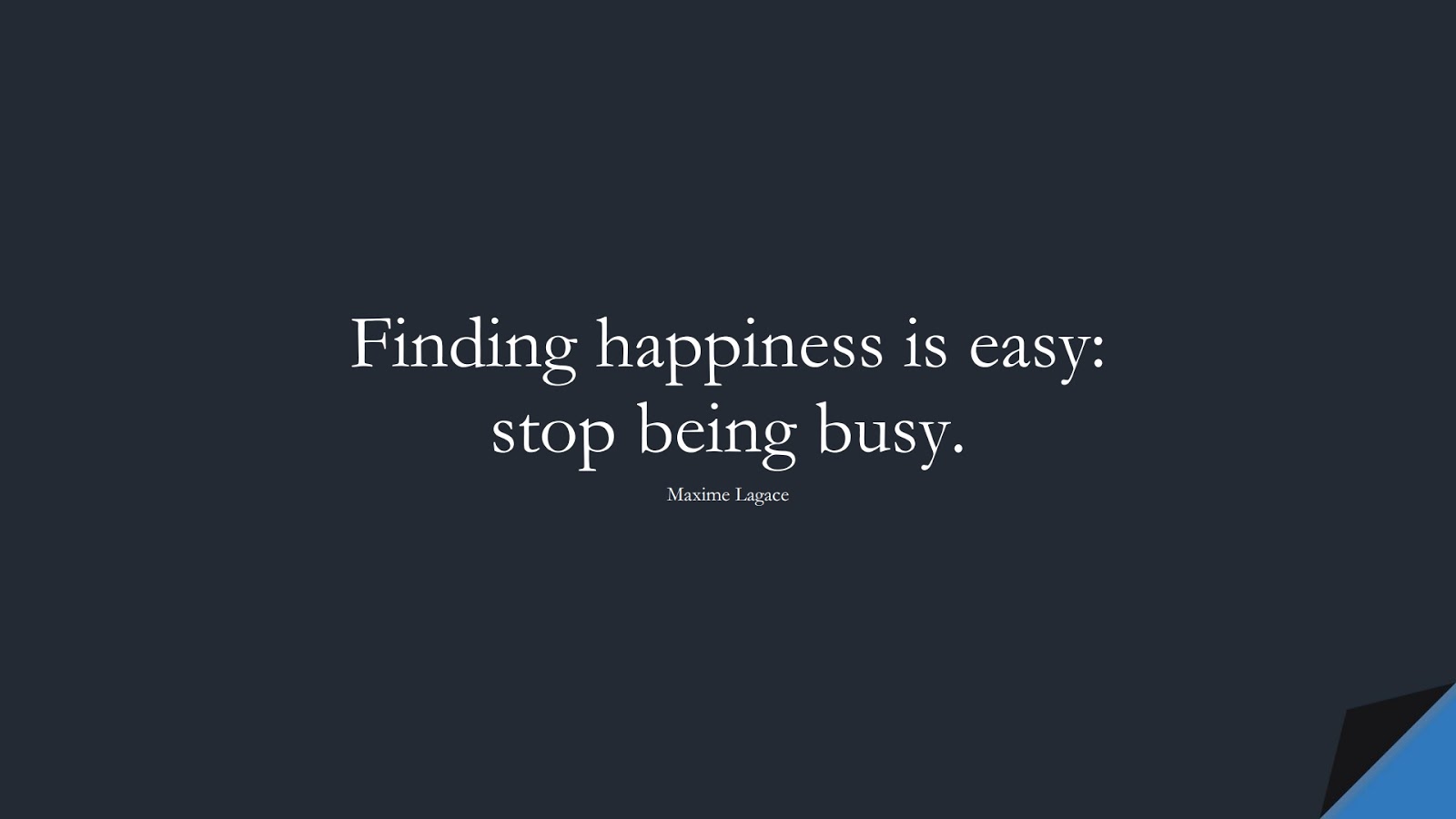 Finding happiness is easy: stop being busy. (Maxime Lagace);  #HappinessQuotes