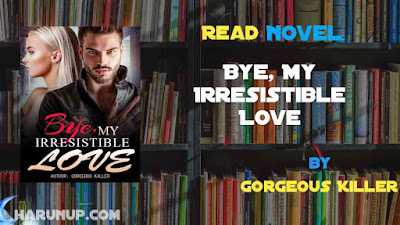 Read Novel Bye, My Irresistible Love by Gorgeous Killer Full Episode
