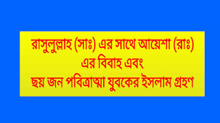 রাসুলুল্লাহ (সাঃ) এর সাথে আয়েশা (রাঃ) এর বিবাহ এবং ছয় জন পবিত্রাত্মা যুবকের ইসলাম গ্রহণ