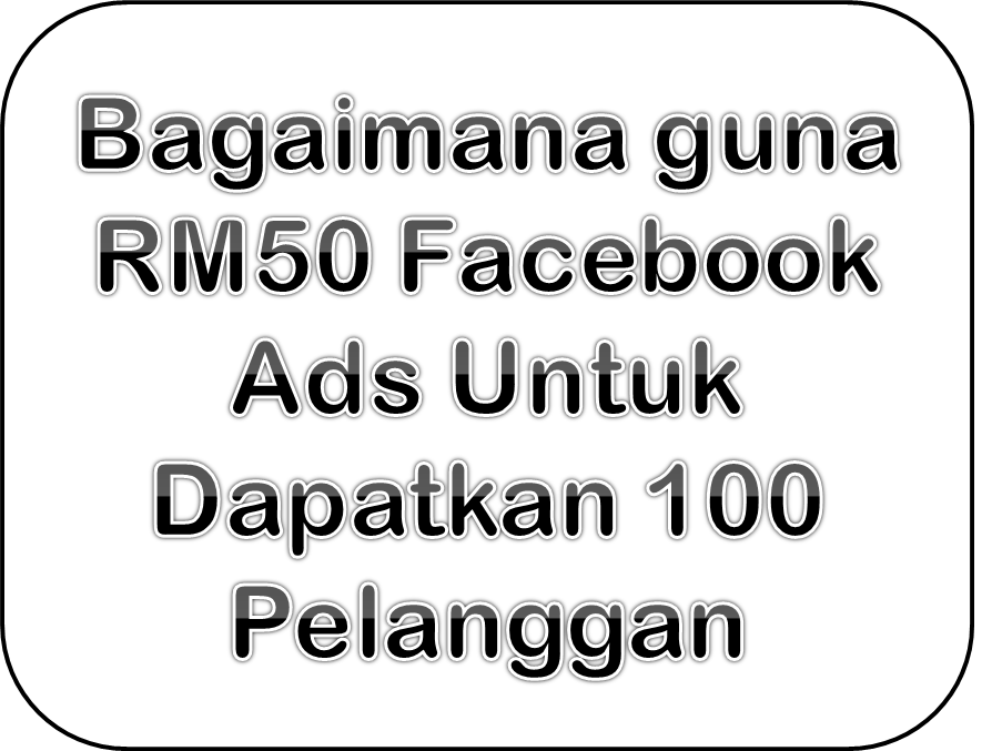 Bagaimana guna RM50 Facebook Ads Untuk Dapatkan 100 Pelanggan