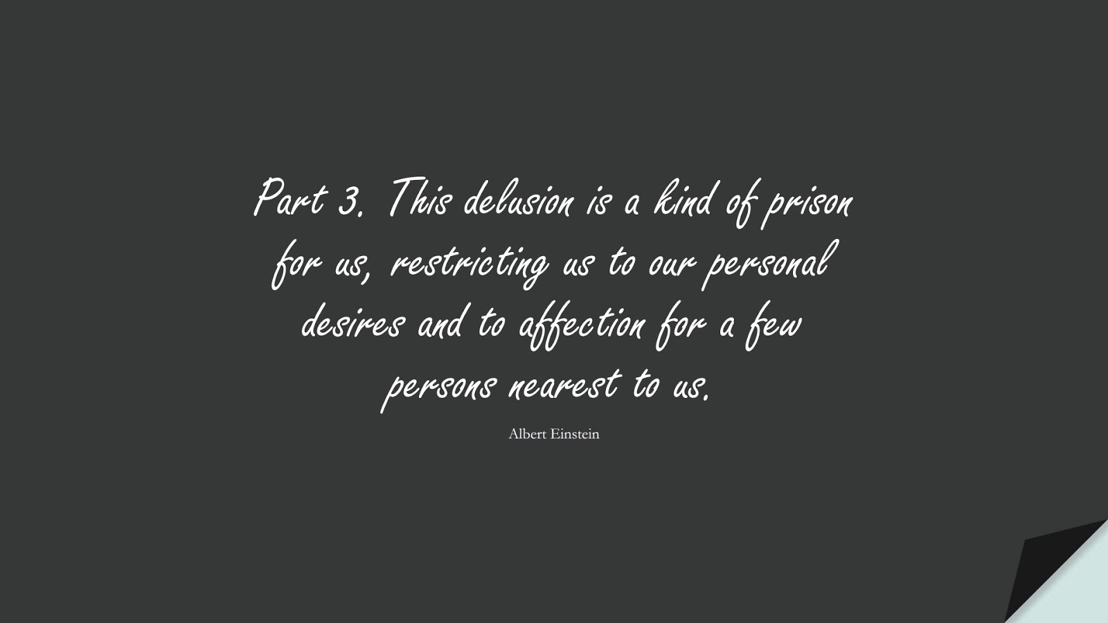 Part 3. This delusion is a kind of prison for us, restricting us to our personal desires and to affection for a few persons nearest to us. (Albert Einstein);  #HumanityQuotes