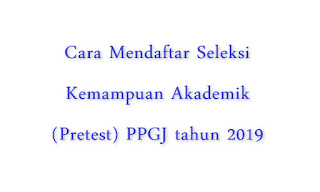 Cara Pendaftaran Pretes Seleksi Kemampuan Akademik PPGJ di http://gtk.belajar.kemdikbud.go.id