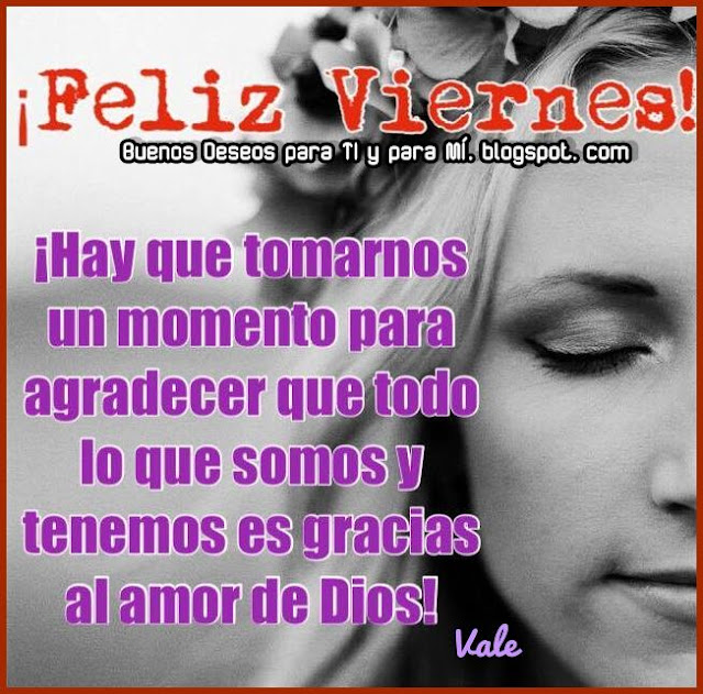 FELIZ VIERNES ! ¡Hay que tomarnos un momento para agradecer que todo lo que somos y tenemos es gracias al amor de Dios!