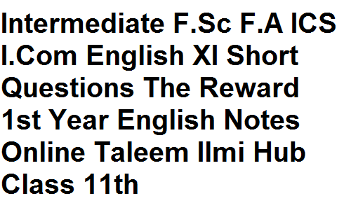 Intermediate F.Sc F.A ICS I.Com English XI Short Questions The Reward 1st Year English Notes Online Taleem Ilmi Hub Class 11th