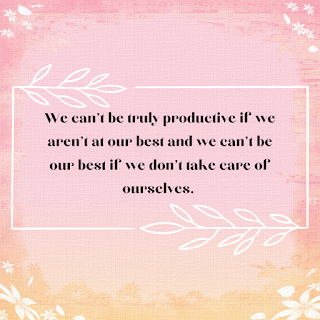 we can't be truly productive if we aren't at our best, and we can't be at our best if we don't take care of ourselves.