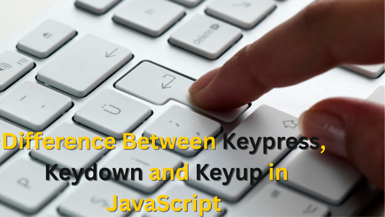 Difference Between Keypress, Keydown, and Keyup in JavaScript:A Beginner’s Guide to Understanding Keyboard Events
