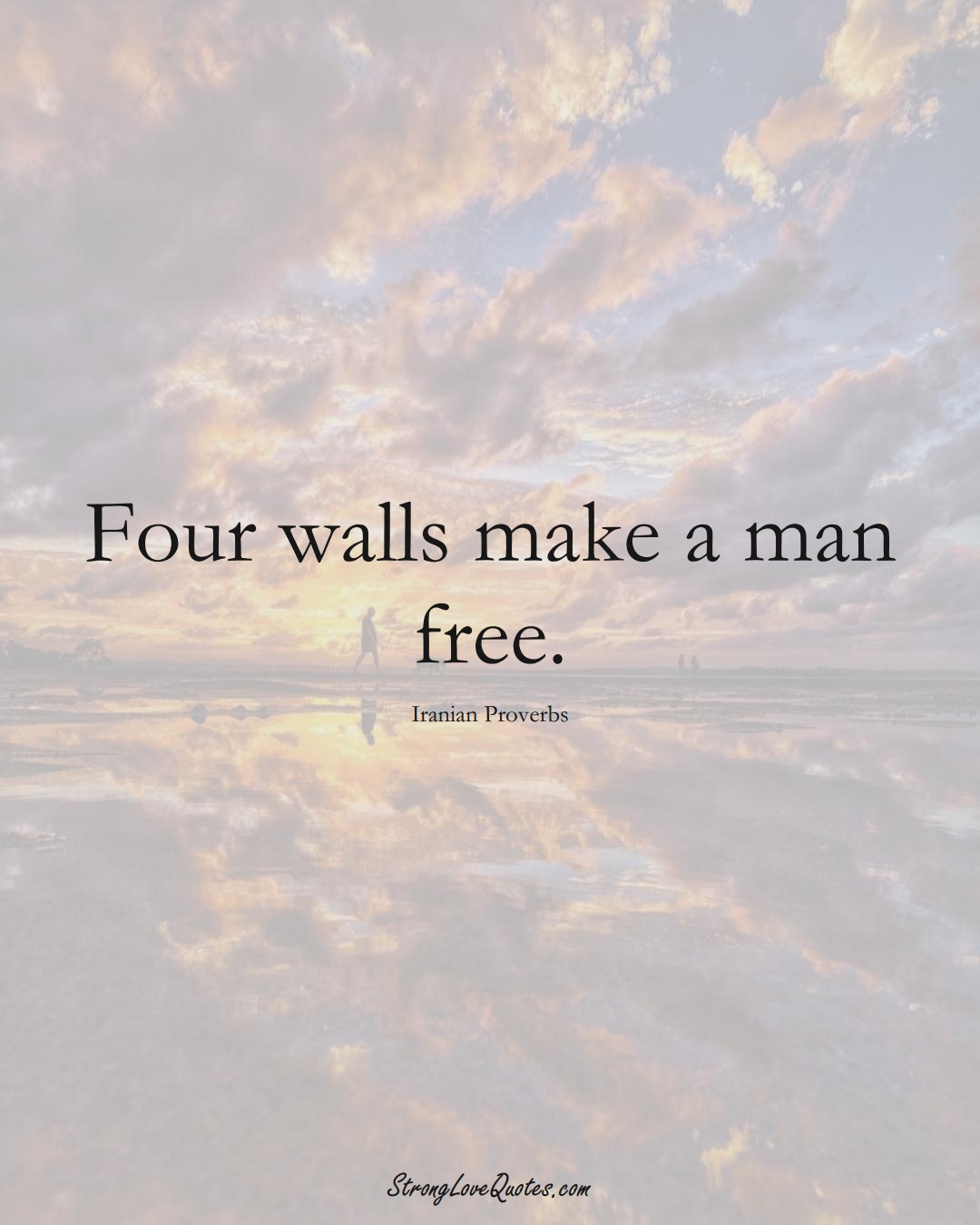 Four walls make a man free. (Iranian Sayings);  #MiddleEasternSayings