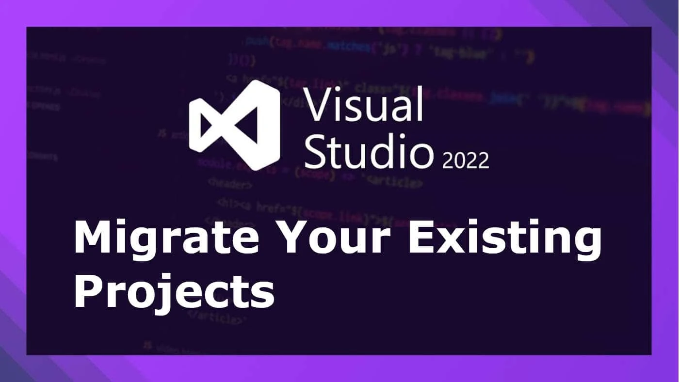 How to Migrate Your Existing Projects to Visual Studio 2022