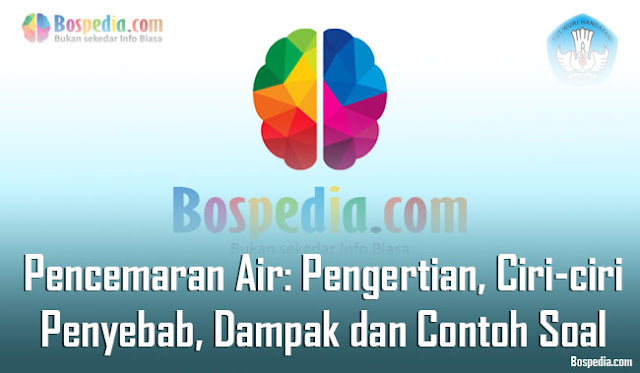 Pengertian Pencemaran Air: Ciri-ciri, Penyebab, Dampak, Cara Menanggulanginya & Soal