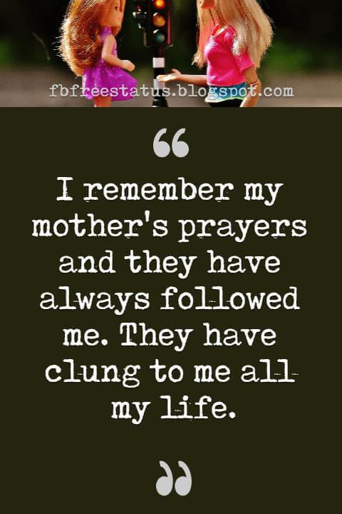 inspirational mothers day quotes, I remember my mother's prayers and they have always followed me. They have clung to me all my life.