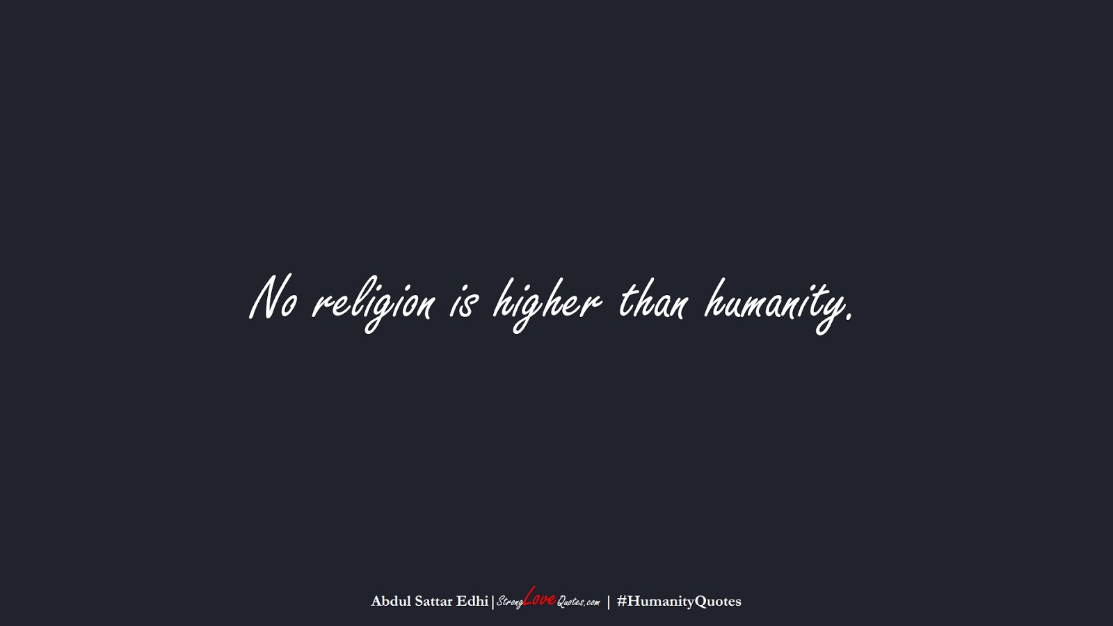 No religion is higher than humanity. (Abdul Sattar Edhi);  #HumanityQuotes