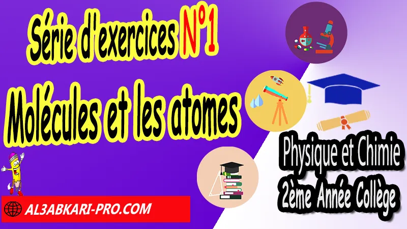 Série d'exercices N°1 Molécules et les atomes - Physique et Chimie 2ème Année Collège Molécules et les atomes, Physique et chimie de 2ème Année Collège 2AC biof, Physique et chimie 2APIC option française, Cours sur Molécules et les atomes 2ème Année Collège 2AC, Résumé de cours Molécules et les atomes 2ème Année Collège 2AC, Exercices corrigés sur Molécules et les atomes 2ème Année Collège 2AC, Travaux dirigés td sur Molécules et les atomes 2ème Année Collège 2AC, Activités sur Molécules et les atomes 2ème Année Collège 2AC, Exercices de Physique et chimie 2ème année collège en Francais corrigés, physique chimie 2ac exercices corrigés, physique chimie 2ème année collège maroc pdf