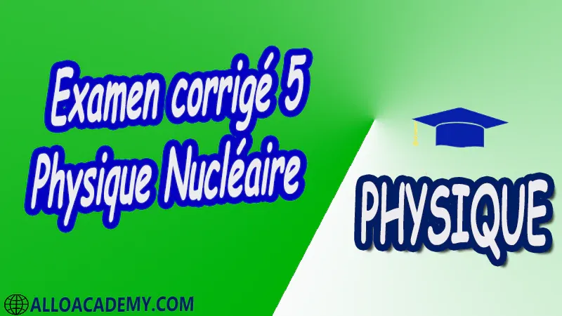 Examen corrigé 5 Physique Nucléaire pdf Introduction à la relativité restreinte Structure du Caractéristiques générales du Noyau Énergie de liaison du Noyau Radioactivité et applications Interaction rayonnement matière Réactions Nucléaires et Applications