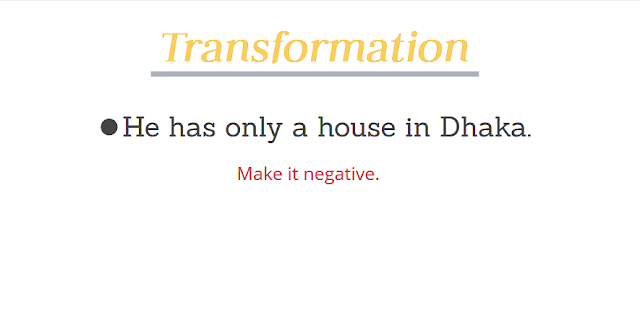 He has only a house in Dhaka. Make it negative sentence