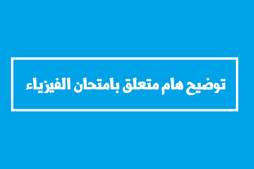 توضيح هام بخصوص امتحان الفيزياء للتوجيهي