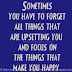 Sometimes you have to forget about all the things that are upsetting you and focus on the things that make you happy. 