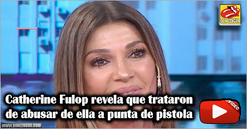 Catherine Fulop revela que trataron de abusar de ella a punta de pistola