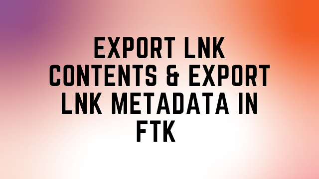 Export LNK Contents & Export LNK metadata in FTK