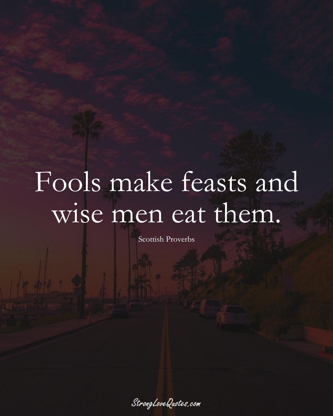 Fools make feasts and wise men eat them. (Scottish Sayings);  #EuropeanSayings