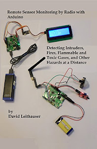 Remote Sensor Monitoring by Radio with Arduino: Detecting Intruders, Fires, Flammable and Toxic Gases, and Other Hazards at a Distance (English Edition)