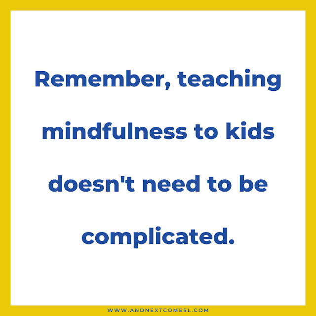 Remember, teaching mindfulness to kids doesn't need to be complicated
