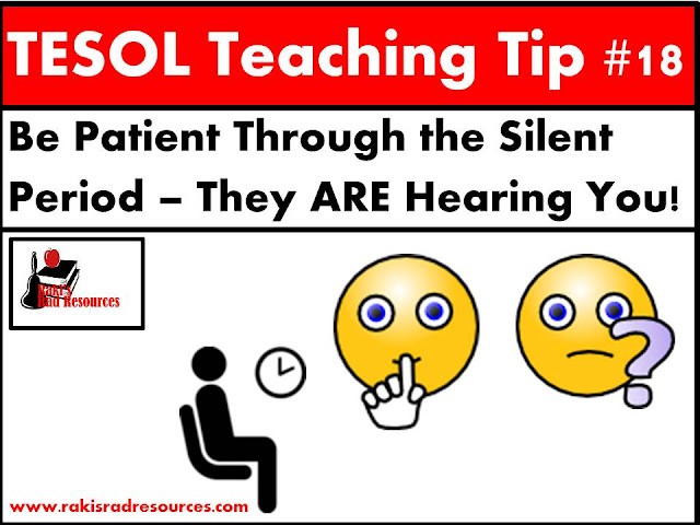 TESOL Tip #18 - Be patient through the silent period. All ell and esl students go through a period of not talking and barely understanding in the beginning. They need you to be patient and keep talking. For more tips on how to help them, read this blog post at my blog - Raki's Rad Resources.