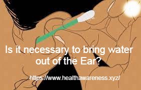 Is it necessary to bring water out of the Ear?