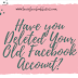 Have you deleted your Old Facebook account?