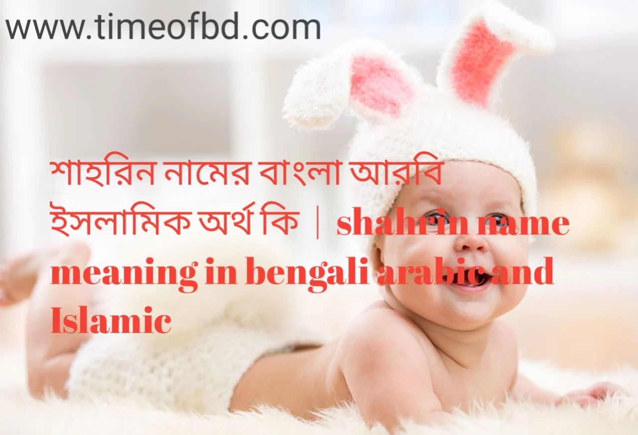 শাহরিন নামের অর্থ কী, শাহরিন নামের বাংলা অর্থ কি, শাহরিন নামের ইসলামিক অর্থ কি, shahrin name meaning in bengali