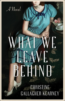 book cover of historical fiction novel What We Leave Behind by Christine Gallagher Kearney