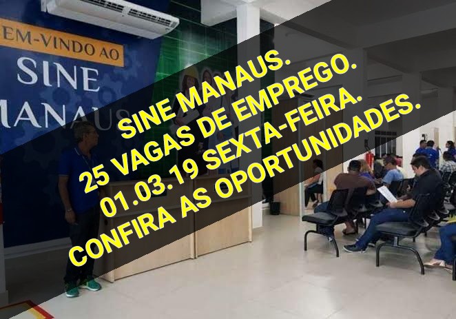 SINE MANAUS OFERECE 25 VAGAS DE EMPREGOS NESTA SEXTA-FEIRA 01.03.19 CONFIRA AS OPORTUNIDADES.