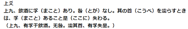 上爻 上九、飲酒に孚（まこと）あり。咎（とが）なし。其の首（こうべ）を濡らすときは、孚（まこと）あること是（ここに）失わる。 （上九、有孚于飲酒。无咎。濡其首、有孚失是。）