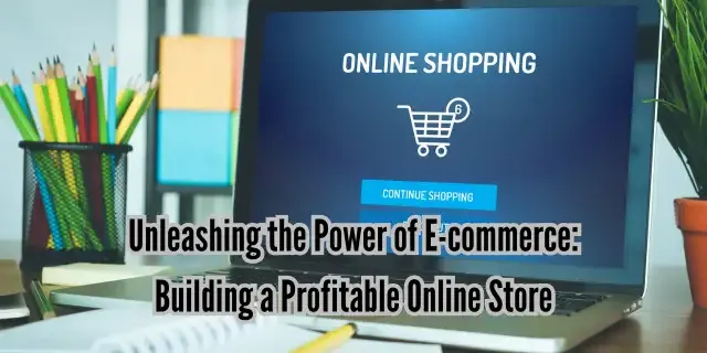 Unleashing the Power of E-commerce Building a Profitable Online Store