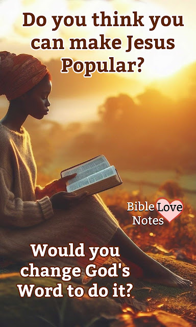 We need to understand that the true Jesus is never going to be popular and we need to quit changing God's Word to make Him more acceptable.