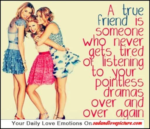 A true friend is someone who never get tired of listening your pointless dramas 