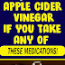 Try not to USE APPLE CIDER VINEGAR IF YOU TAKE ANY OF THESE MEDICATIONS!